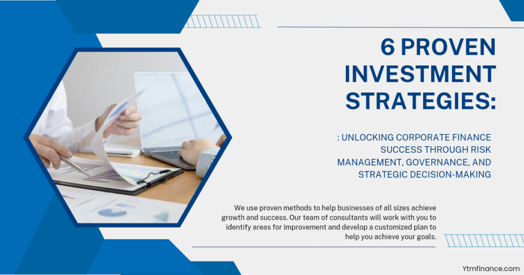 6 Proven Investment Strategies: Unlocking Corporate Finance Success through Risk Management, Governance, and Strategic Decision-Making